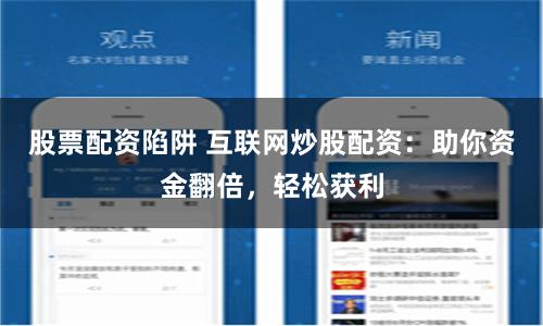 股票配资陷阱 互联网炒股配资：助你资金翻倍，轻松获利