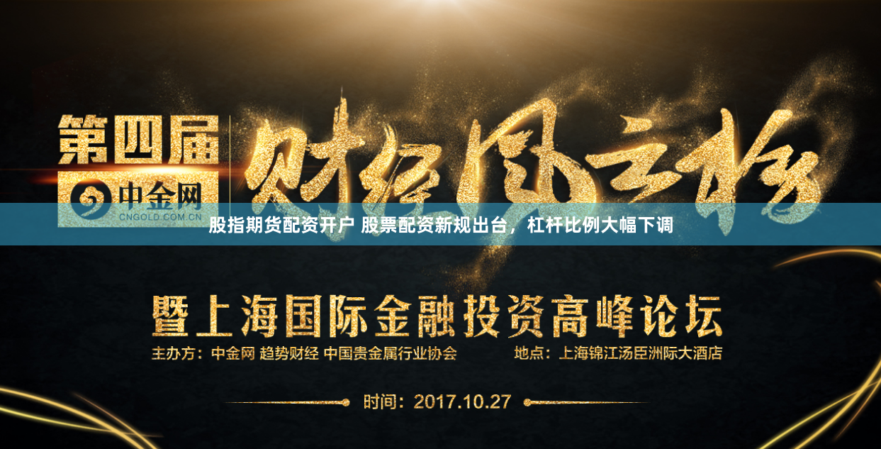 股指期货配资开户 股票配资新规出台，杠杆比例大幅下调