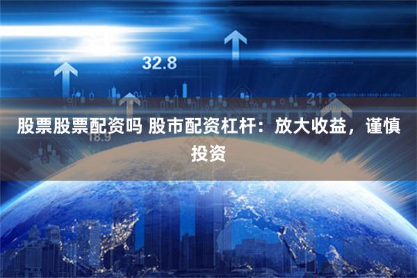 股票股票配资吗 股市配资杠杆：放大收益，谨慎投资