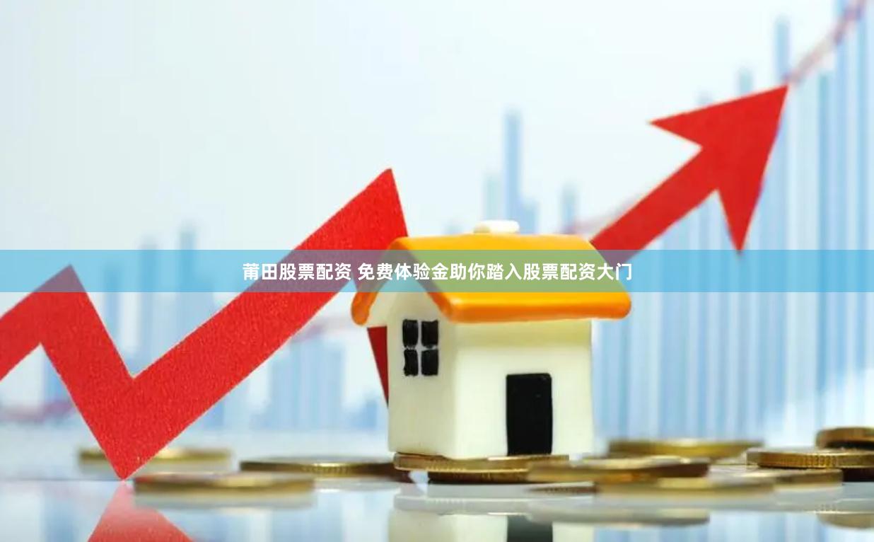 莆田股票配资 免费体验金助你踏入股票配资大门