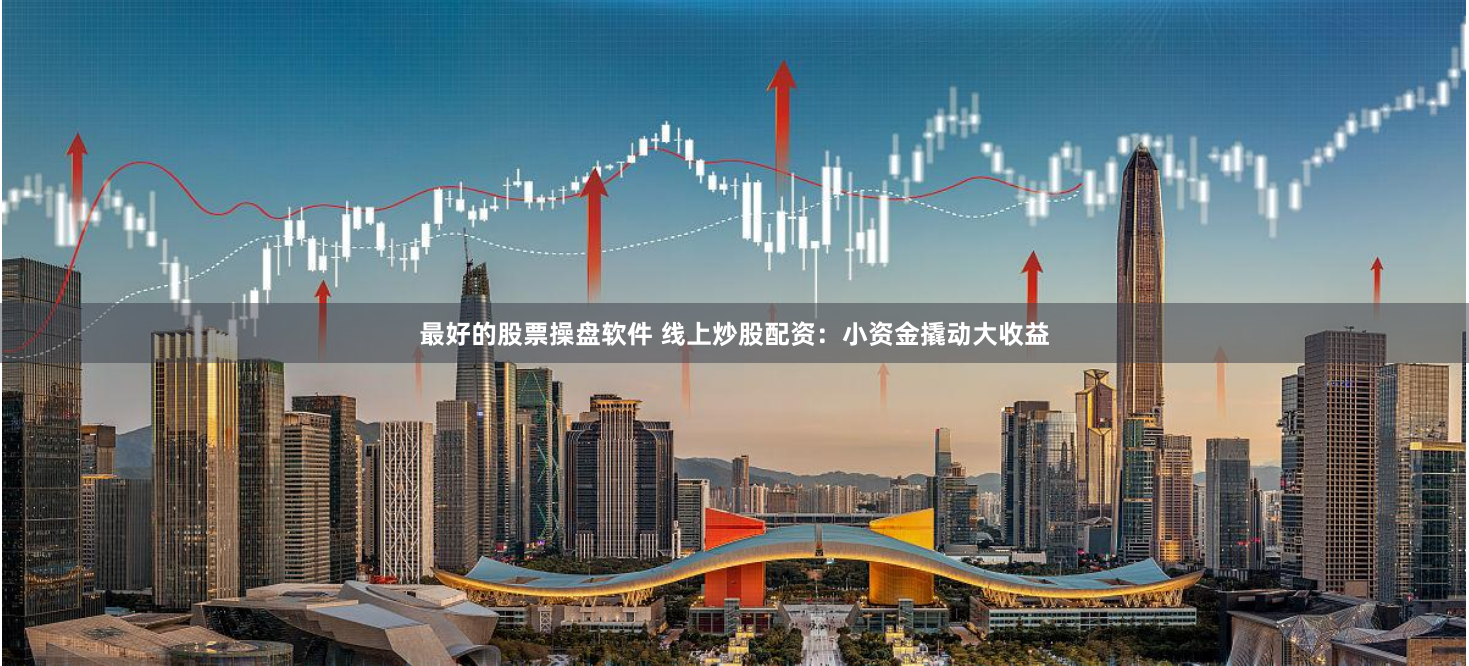 最好的股票操盘软件 线上炒股配资：小资金撬动大收益