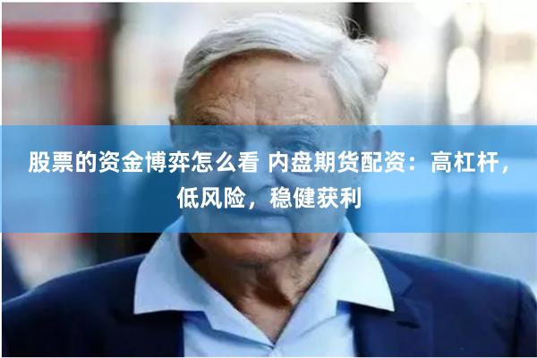 股票的资金博弈怎么看 内盘期货配资：高杠杆，低风险，稳健获利
