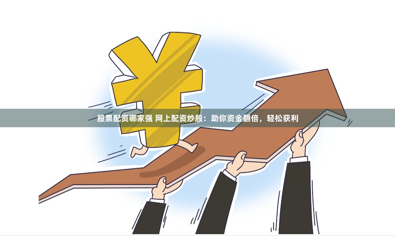 股票配资哪家强 网上配资炒股：助你资金翻倍，轻松获利