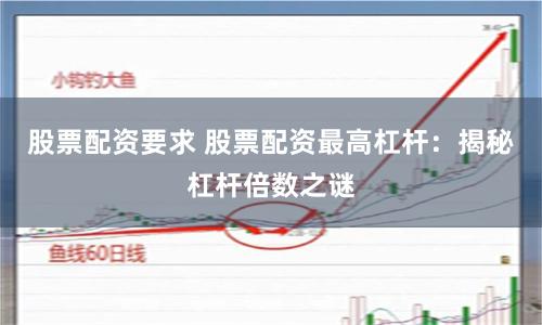 股票配资要求 股票配资最高杠杆：揭秘杠杆倍数之谜