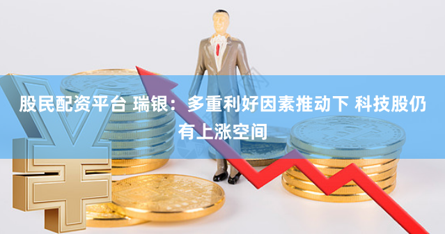 股民配资平台 瑞银：多重利好因素推动下 科技股仍有上涨空间