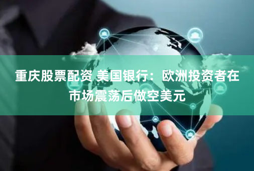 重庆股票配资 美国银行：欧洲投资者在市场震荡后做空美元