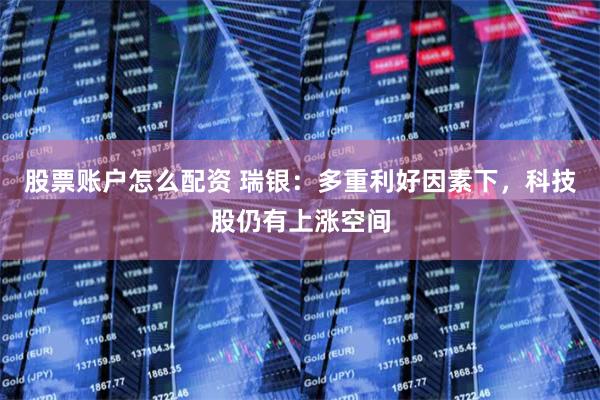 股票账户怎么配资 瑞银：多重利好因素下，科技股仍有上涨空间