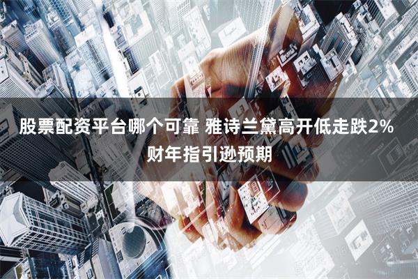 股票配资平台哪个可靠 雅诗兰黛高开低走跌2% 财年指引逊预期
