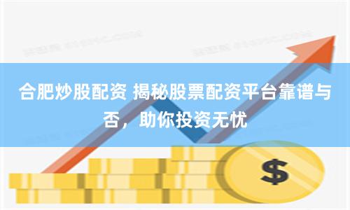 合肥炒股配资 揭秘股票配资平台靠谱与否，助你投资无忧