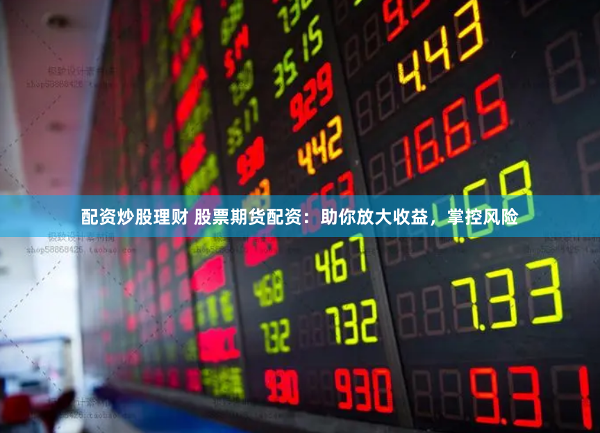 配资炒股理财 股票期货配资：助你放大收益，掌控风险
