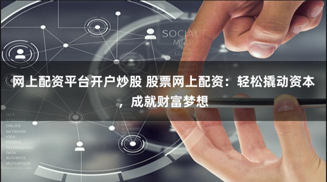 网上配资平台开户炒股 股票网上配资:轻松撬动资本,成就财富梦想
