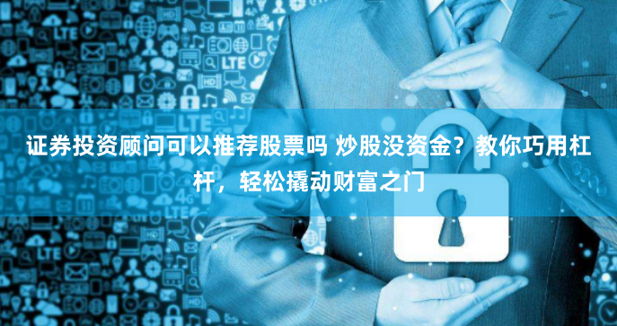 证券投资顾问可以推荐股票吗 炒股没资金？教你巧用杠杆，轻松撬动财富之门
