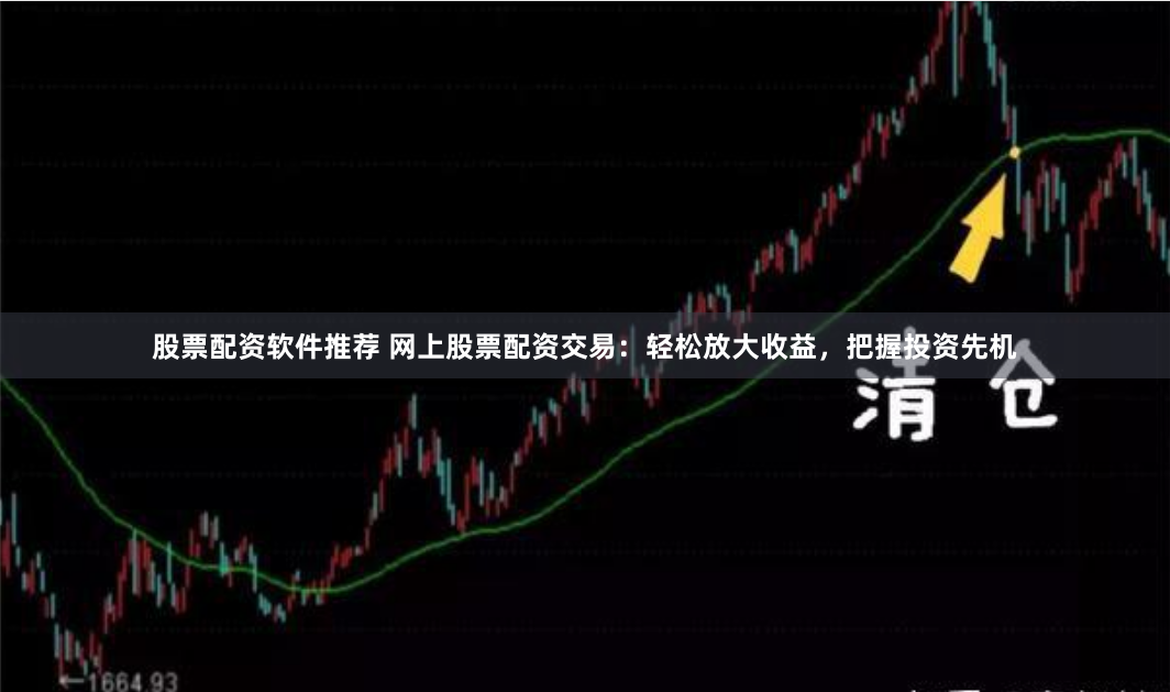 股票配资软件推荐 网上股票配资交易：轻松放大收益，把握投资先机