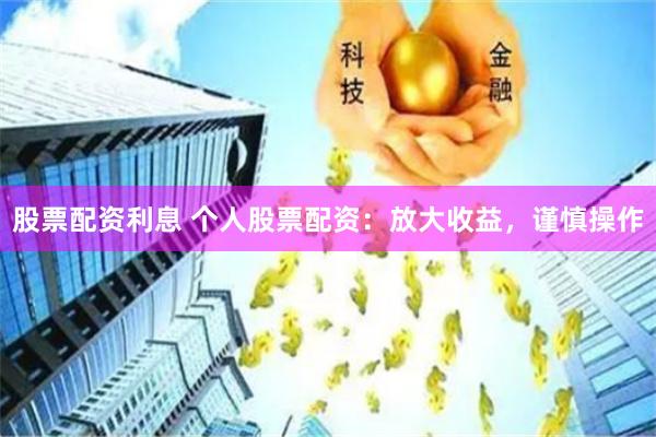 股票配资利息 个人股票配资：放大收益，谨慎操作