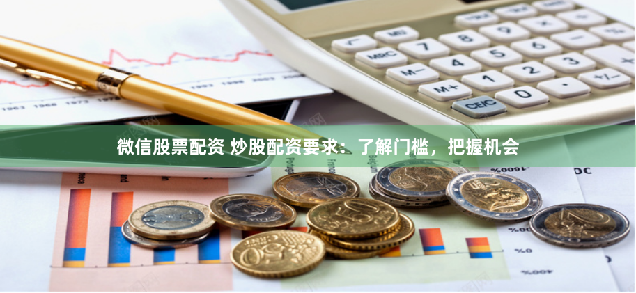 微信股票配资 炒股配资要求：了解门槛，把握机会