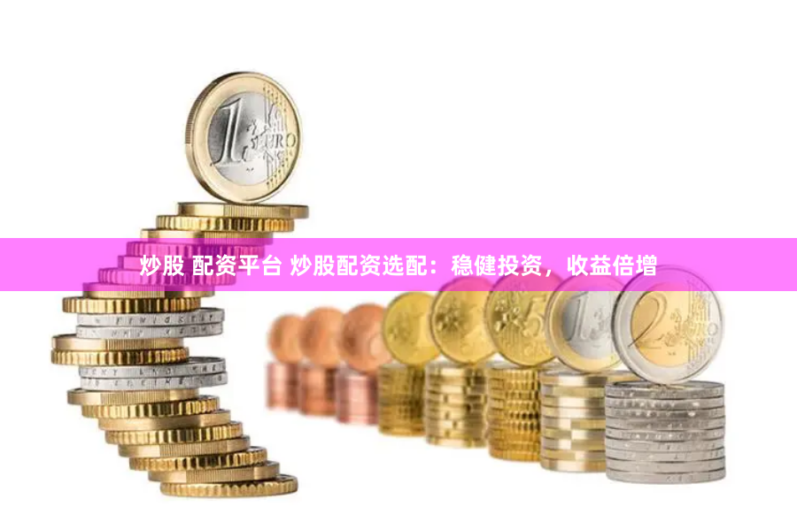 炒股 配资平台 炒股配资选配：稳健投资，收益倍增