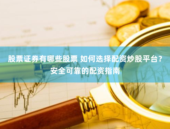 股票证券有哪些股票 如何选择配资炒股平台？安全可靠的配资指南