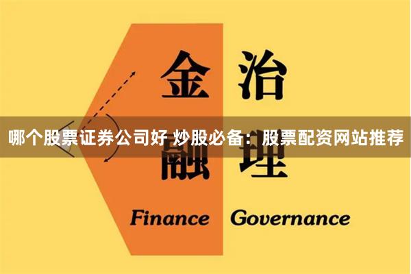 哪个股票证券公司好 炒股必备：股票配资网站推荐