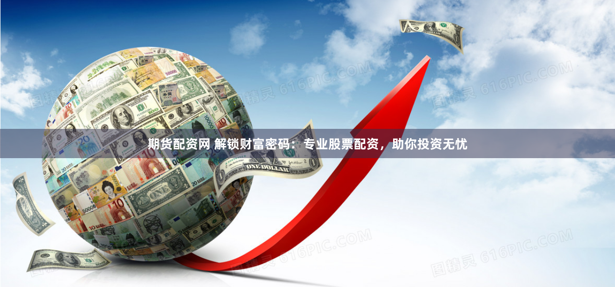 期货配资网 解锁财富密码:专业股票配资,助你投资无忧