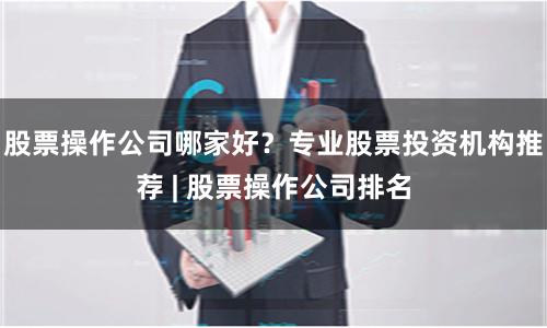 股票操作公司哪家好？专业股票投资机构推荐 | 股票操作公司排名
