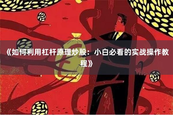 《如何利用杠杆原理炒股：小白必看的实战操作教程》