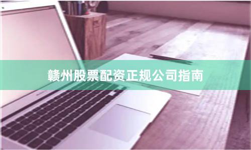 赣州股票配资正规公司指南