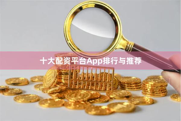 十大配资平台App排行与推荐