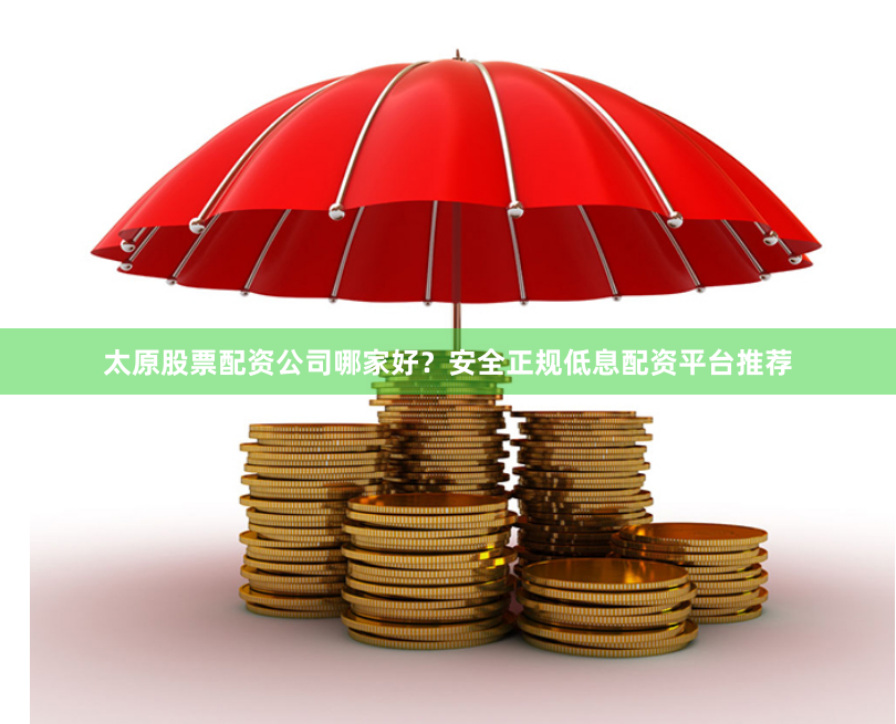 太原股票配资公司哪家好？安全正规低息配资平台推荐
