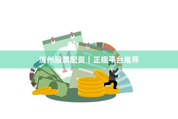 滨州股票配资｜正规平台推荐