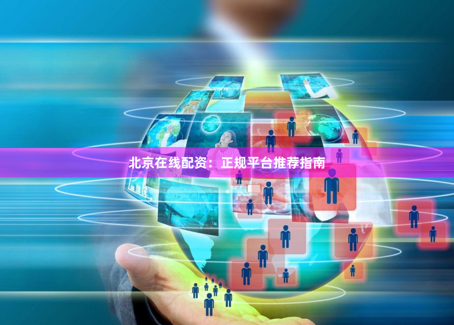 北京在线配资：正规平台推荐指南