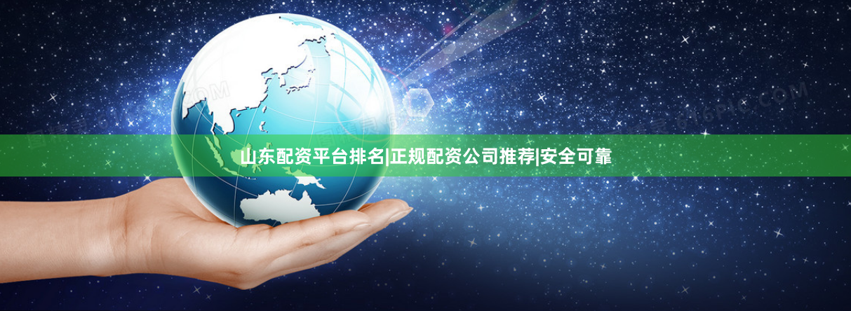 山东配资平台排名|正规配资公司推荐|安全可靠