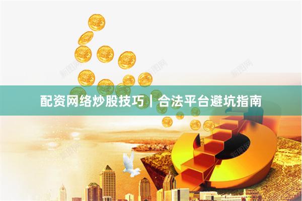 配资网络炒股技巧|合法平台避坑指南