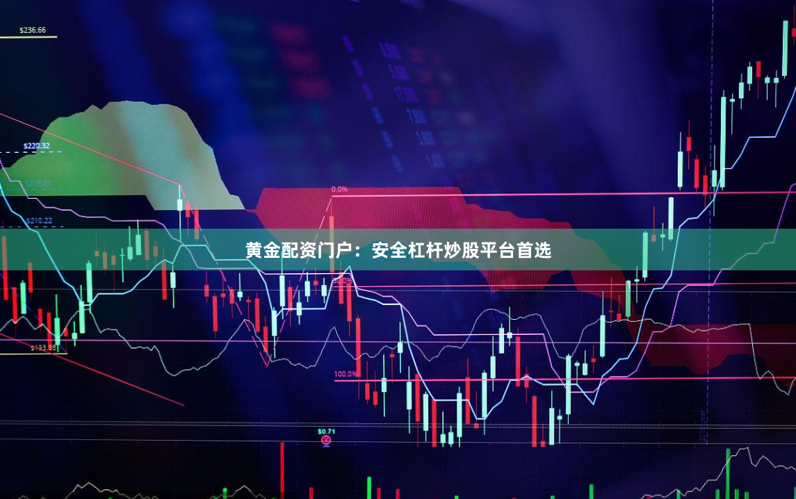 黄金配资门户：安全杠杆炒股平台首选