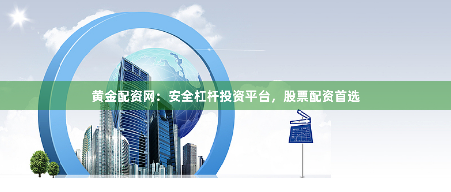 黄金配资网：安全杠杆投资平台，股票配资首选