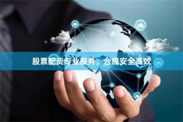 股票配资专业服务,合规安全高效