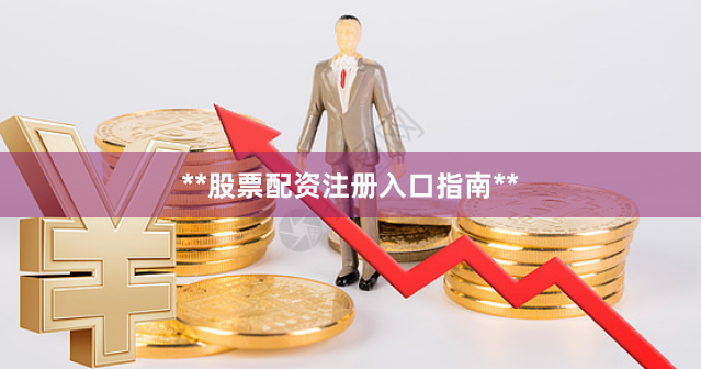 **股票配资注册入口指南**