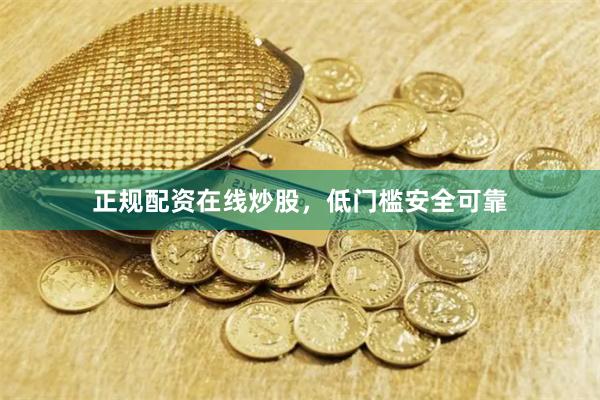 正规配资在线炒股，低门槛安全可靠