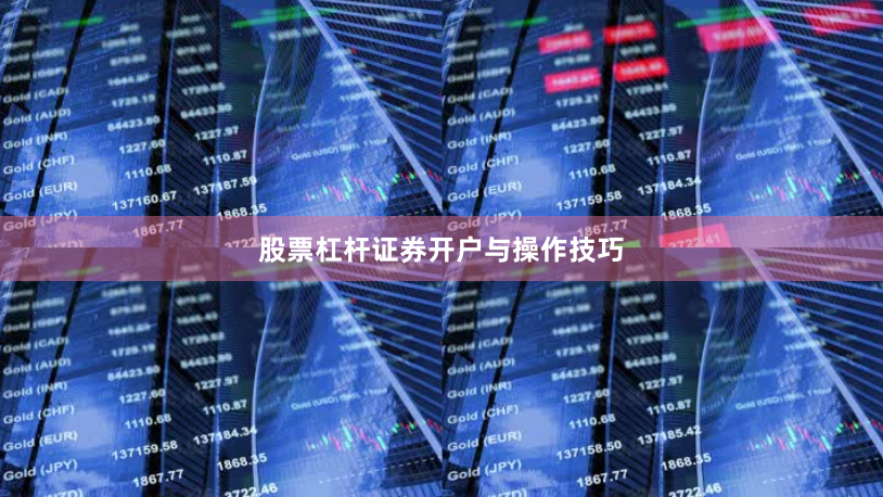 股票杠杆证券开户与操作技巧