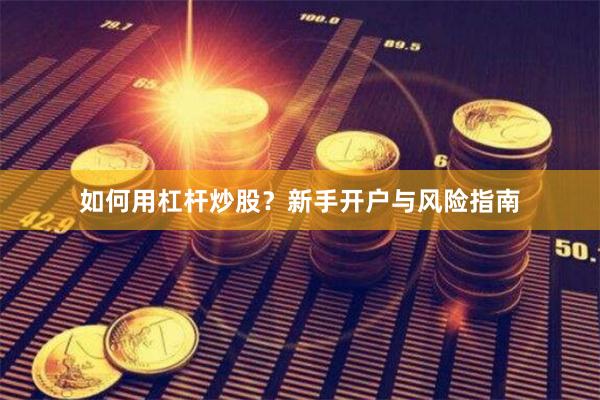 如何用杠杆炒股？新手开户与风险指南