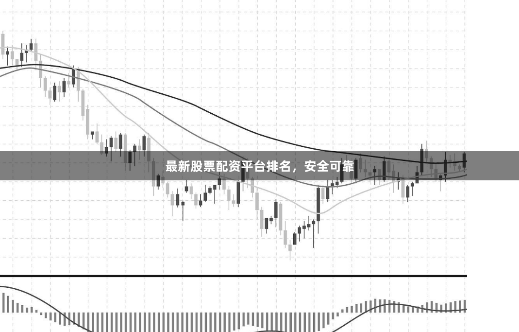 最新股票配资平台排名，安全可靠