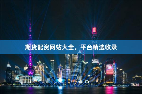 期货配资网站大全，平台精选收录