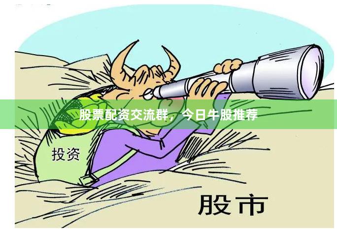 股票配资交流群，今日牛股推荐